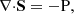 $$ \begin{aligned} {\nabla \cdot } \mathbf{S }={-\mathrm{P} }, \end{aligned} $$