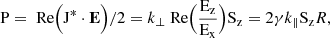 $$ \begin{aligned} \mathrm{P} =\text{ Re} \Bigr (\mathrm{J} ^{*}\cdot \mathbf E \Bigr )/2=k_{\perp } \text{ Re} \Bigr (\frac{\rm E_z}{\rm E_x} \Bigr )\mathrm{S_z} = 2\gamma k_{\parallel }\mathrm{S_z} R , \end{aligned} $$
