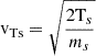 $ \mathrm{v_{Ts}}=\sqrt{\frac{2\mathrm{T}_s}{m_s}} $