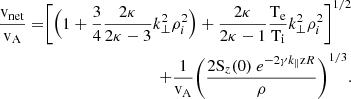 $$ \begin{aligned} \begin{split} \frac{\rm v_{net}}{\rm v_A} =\Biggr [\Bigr (1+\frac{3}{4}\frac{2\kappa }{2\kappa -3}k_{\perp }^2\rho _{i}^2\Bigr )+\frac{2\kappa }{2\kappa -1}\frac{\rm T_e}{\rm T_i} k_{\perp }^2\rho _{i}^2\Biggr ]^{1/2}\\ +\frac{1}{\mathrm{v_A} }\Biggr (\frac{2\mathrm S_{z}(0) ~e^{-2\gamma k_{\parallel }\mathrm{z} R}}{\rho }\Biggr )^{1/3} . \end{split} \end{aligned} $$