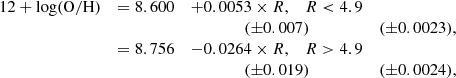 $$ \begin{aligned} \begin{array}{llcl} 12+\mathrm{log(O/H)}&= 8.600&+ 0.0053 \times R, \;\;\; R < 4.9 \\&\,&(\pm 0.007)&(\pm 0.0023), \\&= 8.756&- 0.0264 \times R, \;\;\; R > 4.9 \\&\,&(\pm 0.019)&(\pm 0.0024), \\ \end{array} \end{aligned} $$