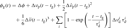 $$ \begin{aligned} \phi _\mathrm{g} (t)&= \Delta \phi + \Delta \nu _\mathrm{p} (t-t_\mathrm{g} ) + \frac{1}{2} \Delta \dot{\nu }_\mathrm{p} (t-t_\mathrm{g} )^2 \nonumber \\&\quad + \frac{1}{6} \Delta \ddot{\nu }(t-t_\mathrm{g} )^3 + \sum _i \left[1-\exp {\left(-\frac{t-t_\mathrm{g} }{\tau ^{i}_\mathrm{d} }\right)} \right]\Delta \nu ^{i}_\mathrm{d} \, \tau _\mathrm{d} ^{i}. \end{aligned} $$