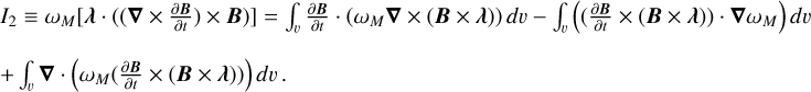 $\eqalign{ & {I_2} \equiv {\omega _M}\left[ {\lambda \cdot \left( {\left( {\nabla \times {{\partial B} \over {\partial t}}} \right) \times B} \right)} \right] = \int_\v {{{\partial B} \over {\partial t}}} \cdot \left( {{\omega _M}\nabla \times (B \times \lambda )} \right)d\v - \int_\v {\left( {\left( {{{\partial B} \over {\partial t}} \times (B \times \lambda )} \right) \cdot \nabla {\omega _M}} \right)} \,d\v \cr & \, + \int_\v \nabla \cdot \left( {{\omega _M}\left( {{{\partial B} \over {\partial t}} \times (B \times \lambda )} \right)} \right)d\v . \cr} $