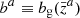 $ b^a\equiv b_{\mathrm{g}}(\bar{z}^a) $