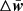 $ \Delta\bar{\boldsymbol{\mathit{w}}} $