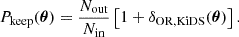$$ \begin{aligned} P_{\mathrm{keep} }(\boldsymbol{\theta }) = \frac{N_{\mathrm{out} }}{N_{\mathrm{in} }}\left[1 +\delta _{\mathrm{OR,KiDS} }(\boldsymbol{\theta })\right]. \end{aligned} $$