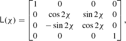 $$ \begin{aligned} \mathsf L (\chi ) = \begin{bmatrix} 1&0&0&0 \\ 0&\cos 2\chi&\sin 2\chi&0 \\ 0&-\sin 2\chi&\cos 2\chi&0 \\ 0&0&0&1 \\ \end{bmatrix}, \end{aligned} $$