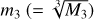 ${m_3}\left( { = \root 3 \of {{M_3}} } \right)$