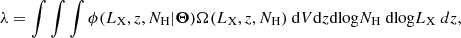 $$ \begin{aligned} \lambda = \int \int \int \phi ({L_{\rm X}}, z, {N_{\rm H}} | \boldsymbol{\Theta }) \Omega ({L_{\rm X}}, z, {N_{\rm H}})~{\mathrm{d}V}{\mathrm{d}z}{\mathrm{dlog} }{N_{\rm H}}~{\mathrm{dlog} }{L_{\rm X}}~d z, \end{aligned} $$