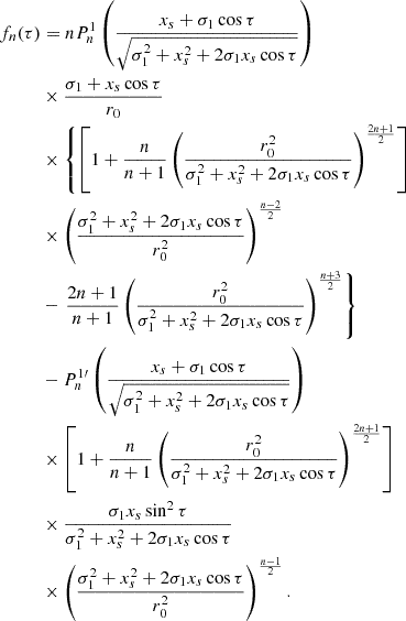 $$ \begin{aligned} f_n(\tau )&= n P_n^1\left(\frac{x_s+\sigma _1 \cos \tau }{\sqrt{\sigma _1^2+ x_s^2+ 2 \sigma _1 x_s \cos \tau }}\right) \nonumber \\&\times \frac{\sigma _1+x_s \cos \tau }{r_0} \nonumber \\&\times \left\{ \left[1+\frac{n}{n+1} \left(\frac{r_0^2}{\sigma _1^2+x_s^2+ 2 \sigma _1 x_s \cos \tau }\right)^\frac{2n+1}{2}\right] \right. \nonumber \\&\times \left(\frac{\sigma _1^2+x_s^2+2 \sigma _1 x_s \cos \tau }{r_0^2}\right)^\frac{n-2}{2} \nonumber \\&- \left. \frac{2n+1}{n+1} \left(\frac{r_0^2}{\sigma _1^2+x_s^2+2 \sigma _1 x_s \cos \tau }\right)^\frac{n+3}{2}\right\} \nonumber \\&-P_n^{1\prime }\left(\frac{x_s+\sigma _1 \cos \tau }{\sqrt{\sigma _1^2+x_s^2+ 2 \sigma _1 x_s \cos \tau }}\right) \nonumber \\&\times \left[1+\frac{n}{n+1} \left(\frac{r_0^2}{\sigma _1^2+x_s^2+ 2 \sigma _1 x_s \cos \tau }\right)^\frac{2n+1}{2} \right] \nonumber \\&\times \frac{\sigma _1 x_s \sin ^2 \tau }{\sigma _1^2+x_s^2+2 \sigma _1 x_s \cos \tau } \nonumber \\&\times \left(\frac{\sigma _1^2+x_s^2+ 2 \sigma _1 x_s \cos \tau }{r_0^2} \right)^\frac{n-1}{2} . \end{aligned} $$