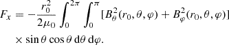 $$ \begin{aligned} F_x&= -\frac{r_0^2}{2 \mu _0} \int _0^{2 \pi } \int _0^\pi [B_\theta ^2(r_0,\theta ,\varphi )+B_\varphi ^2(r_0,\theta ,\varphi )] \nonumber \\&\times \sin \theta \cos \theta \, \mathrm{d}\theta \, \mathrm{d}\varphi . \end{aligned} $$
