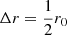 $ \Delta r = \frac{1}{2} r_0 $