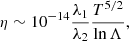 $$ \begin{aligned} \eta \sim 10^{-14} \frac{\lambda _1}{\lambda _{2}} \frac{T^{5/2}}{\ln {\Lambda }}, \end{aligned} $$