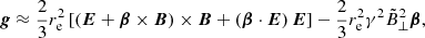 $$ \begin{aligned} \boldsymbol{g}\approx \frac{2}{3}r^2_{\rm e}\left[\left(\boldsymbol{E}+\boldsymbol{\beta }\times \boldsymbol{B}\right)\times \boldsymbol{B}+\left(\boldsymbol{\beta }\cdot \boldsymbol{E}\right)\boldsymbol{E}\right]-\frac{2}{3}r^2_{\rm e}\gamma ^2\tilde{B}^2_{\perp }\boldsymbol{\beta }, \end{aligned} $$