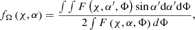 $$ \begin{aligned} f_{\Omega }\left(\chi ,\alpha \right)=\frac{\int \int F\left(\chi , \alpha ^{\prime },\Phi \right) \sin \alpha ^{\prime }\mathrm{d}\alpha ^{\prime }\mathrm{d}\Phi }{2\int F\left(\chi , \alpha ,\Phi \right) d\Phi }, \end{aligned} $$