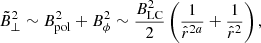 $$ \begin{aligned} \tilde{B}^2_{\perp }\sim B^2_{\rm pol} +B^2_{\phi }\sim \frac{B^2_{\rm LC}}{2}\left(\frac{1}{\hat{r}^{2a}}+\frac{1}{\hat{r}^2}\right), \end{aligned} $$
