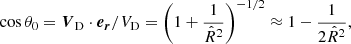$$ \begin{aligned} \cos \theta _0={\boldsymbol{V}}_{\rm D}\cdot \boldsymbol{e_r}/V_{\rm D}=\left(1+\frac{1}{\hat{R}^2}\right)^{-1/2}\approx 1-\frac{1}{2\hat{R}^2}, \end{aligned} $$