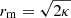 $ r_{\mathrm{m}}=\sqrt{2\kappa} $