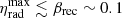 $ \eta^{\mathrm{max}}_{\mathrm{rad}}\lesssim \beta_{\mathrm{rec}}\sim 0.1 $