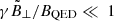 $ \gamma\tilde{B}_{\perp}/B_{\mathrm{QED}}\ll~1 $
