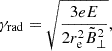 $$ \begin{aligned} \gamma _{\rm rad}=\sqrt{\frac{3eE}{2r^2_{\rm e}\tilde{B}^2_{\perp }}}, \end{aligned} $$