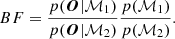 $$ \begin{aligned} BF = \frac{ p(\boldsymbol{O}|\mathcal{M} _1) }{ p(\boldsymbol{O}|\mathcal{M} _2) } \frac{ p({\mathcal{M} _1}) }{ p({\mathcal{M} _2}) }. \end{aligned} $$