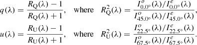 $$ \begin{aligned}&q(\lambda ) = \frac{R_{\rm Q}(\lambda )-1}{R_{\rm Q}(\lambda )+1}, \quad \mathrm{where} \quad R_{\rm Q}^2(\lambda ) = \frac{I_{0.0^{\circ }}^o (\lambda ) / I_{0.0^{\circ }}^e (\lambda )}{I_{45.0^{\circ }}^o(\lambda ) / I_{45.0^{\circ }}^e(\lambda )},\\&u(\lambda ) = \frac{R_{\rm U}(\lambda )-1}{R_{\rm U}(\lambda )+1}, \quad \mathrm{where} \quad R_{\rm U}^2(\lambda ) = \frac{I_{22.5^{\circ }}^o(\lambda ) / I_{22.5^{\circ }}^e(\lambda )}{I_{67.5^{\circ }}^o(\lambda ) / I_{67.5^{\circ }}^e(\lambda )}. \end{aligned} $$