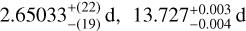 $2.65033_{ - (19)}^{ + (22)}{\rm{d}},\quad 13.727_{ - 0.004}^{ + 0.003}{\rm{d}}$