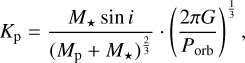 ${K_{\rm{p}}} = {{{M_ \star }\sin i} \over {{{\left( {{M_{\rm{p}}} + {M_ \star }} \right)}^{{2 \over 3}}}}} \cdot {\left( {{{2\pi G} \over {{P_{{\rm{orb}}}}}}} \right)^{{1 \over 3}}}$
