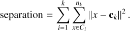${\rm{separation}} = \mathop \sum \limits_{i = 1}^k \mathop \sum \limits_{x \in {C_i}}^{{n_k}} x - {{\bf{c}}_k}{^2}.$