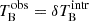 $ T_{\mathrm{B}}^{\mathrm{obs}}=\delta T_{\mathrm{B}}^{\mathrm{intr}} $