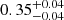 $ {0.35}_{-0.04}^{+0.04} $