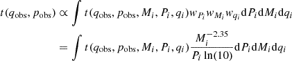 $$ \begin{aligned} t(q_{\mathrm{obs}}, p_{\mathrm{obs}})&\propto \int t(q_{\mathrm{obs}}, p_{\mathrm{obs}}, M_i, P_i, q_i) { w}_{P_i} { w}_{M_i} { w}_{q_i} \mathrm{d} P_i \mathrm{d} M_i \mathrm{d} q_i \\&= \int t(q_{\mathrm{obs}}, p_{\mathrm{obs}}, M_i, P_i, q_i) \frac{M_i^{-2.35}}{P_i \ln (10)}\mathrm{d} P_i \mathrm{d} M_i \mathrm{d} q_i \end{aligned} $$