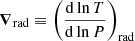 $ {\boldsymbol{\nabla}}_{\mathrm{rad}} \equiv \left( \frac{\mathrm{d}\ln T}{\mathrm{d}\ln P} \right)_{\mathrm{rad}} $