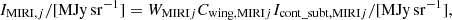 $$ \begin{aligned} I_{\mathrm{MIRI}, j}/[\mathrm{MJy\,sr^{-1}}] = W_{\mathrm{MIRI}j} C_{\mathrm{wing,MIRI}j} I_{\mathrm{cont\_subt, MIRI}j}/[\mathrm{MJy\,sr^{-1}}], \end{aligned} $$