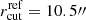 $ r_{\mathrm{cut }}^{\mathrm{r e f}}=10.5{{\prime\prime}} $