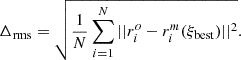 $$ \begin{aligned} \Delta _{\rm rms}=\sqrt{\frac{1}{N} \sum _{i=1}^{N} ||r_{i}^o - r_{i}^m (\xi _{\rm best}) ||^2}. \end{aligned} $$