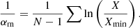 $$ \begin{aligned} \dfrac{1}{{\alpha _{\rm m}}} = \dfrac{1}{{N}-1} \sum \mathrm{ln} \left(\frac{X}{X_\mathrm{min} }\right). \end{aligned} $$