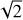 $\sqrt{2}$