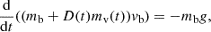 $$ \begin{aligned} \frac{\mathrm{d}}{\mathrm{d}t}((m_{\rm b}+D(t)m_{\rm v}(t))v_{\rm b})=-m_{\rm b}g, \end{aligned} $$