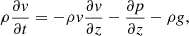 $$ \begin{aligned}&\rho \frac{\partial v}{\partial t} = -\rho v\frac{\partial v}{\partial z} -\frac{\partial p}{\partial z} -\rho g, \end{aligned} $$