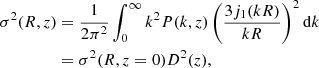 $$ \begin{aligned} \sigma ^2(R,z)&= \frac{1}{2 \pi ^2} \int _0^\infty k^2 P(k,z) \left(\frac{3 j_1(k R)}{k R}\right)^2 \mathrm{d}k \nonumber \\&= \sigma ^2(R, z=0) D^2(z), \end{aligned} $$
