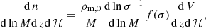 $$ \begin{aligned} \frac{\mathrm{d}\,n}{\mathrm{d}\ln M\mathrm{d}\,z\mathrm{d}\,\mathcal{H} } = \frac{\rho _{\rm m,0}}{M} \frac{\mathrm{d}\ln \sigma ^{-1}}{\mathrm{d}\ln M}f(\sigma )\frac{\mathrm{d}\,V}{\mathrm{d}\,z\mathrm{d}\,\mathcal{H} }, \end{aligned} $$