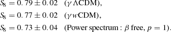 $$ \begin{aligned} \begin{aligned} {S\!}_{8}&= 0.79 \pm 0.02 \quad (\gamma \Lambda \mathrm{CDM}),\\ {S\!}_{8}&= 0.77 \pm 0.02 \quad (\gamma { w}\mathrm{CDM}), \\ {S\!}_{8}&= 0.73 \pm 0.04 \quad (\mathrm {Power\,spectrum} \,{:}\; \beta \,\mathrm{free}, p=1). \end{aligned} \end{aligned} $$