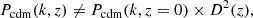 $$ \begin{aligned} P_{\rm cdm}(k,z) \ne P_{\rm cdm}(k,z=0) \times D^2(z), \end{aligned} $$