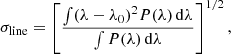 Mathematical equation: $$ \begin{aligned} \sigma _{\rm line} =\left[ \frac{\int (\lambda - \lambda _0)^2 P(\lambda )\,\mathrm{d}\lambda }{\int P(\lambda )\,\mathrm{d}\lambda } \right]^{1/2}, \end{aligned} $$