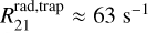 $R_{21}^{\text {rad,trap}} \approx 63 \mathrm{~s}^{-1}$