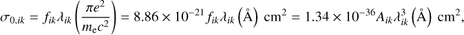 $\sigma_{0, i k}=f_{i k} \lambda_{i k}\left(\frac{\pi e^{2}}{m_{\mathrm{e}} c^{2}}\right)=8.86 \times 10^{-21} f_{i k} \lambda_{i k}(\mathrm{A}^{^{\!\!\!\circ}}) \mathrm{cm}^{2}=1.34 \times 10^{-36} A_{i k} \lambda_{i k}^{3}(\mathrm{A}^{^{\!\!\!\circ}}) \mathrm{cm}^{2},$