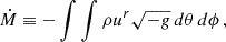 $$ \begin{aligned} \dot{M}&\equiv -\int \int \rho u^r \sqrt{-g}\,d\theta \,d\phi \,, \end{aligned} $$