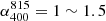 $ \alpha_{400}^{815}=1\sim1.5 $